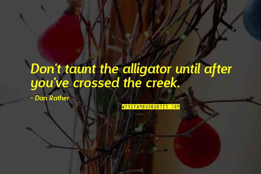 Hermitages Quotes By Dan Rather: Don't taunt the alligator until after you've crossed