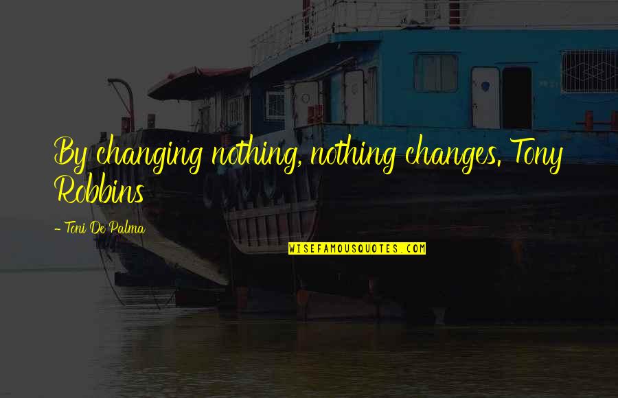 Heroins Quotes By Toni De Palma: By changing nothing, nothing changes. Tony Robbins