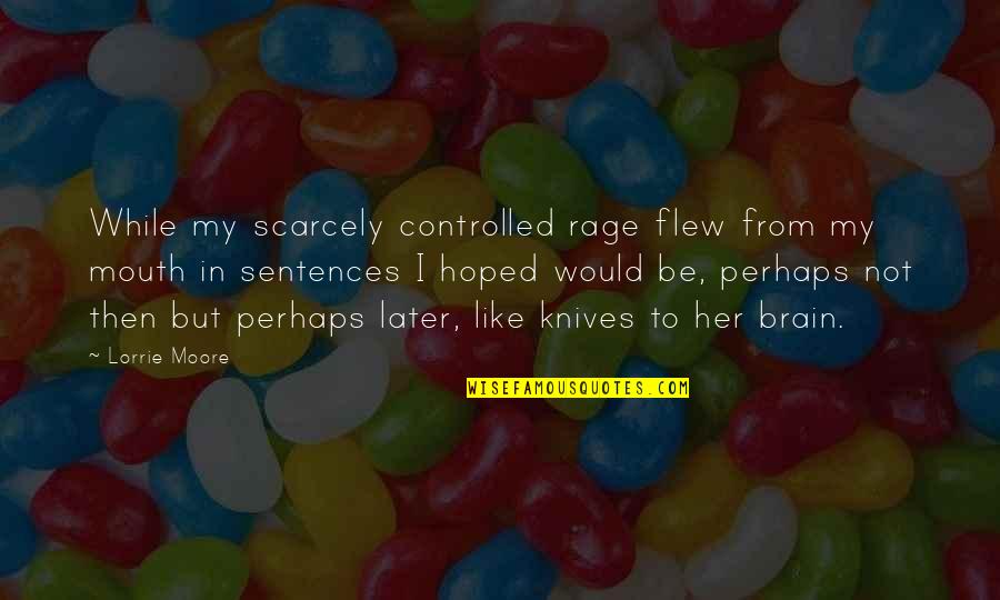 Herophilus Of Alexandria Quotes By Lorrie Moore: While my scarcely controlled rage flew from my