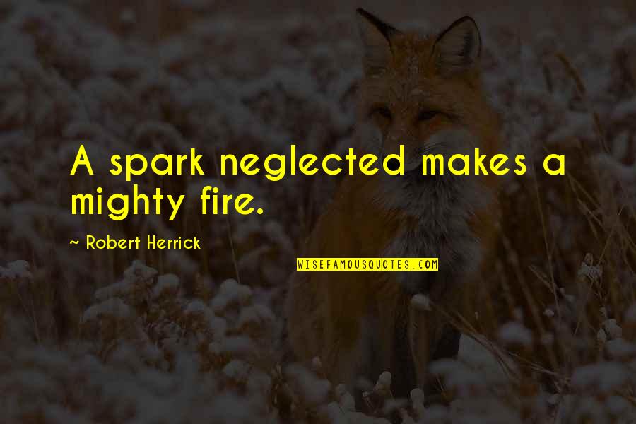 Herrick Quotes By Robert Herrick: A spark neglected makes a mighty fire.