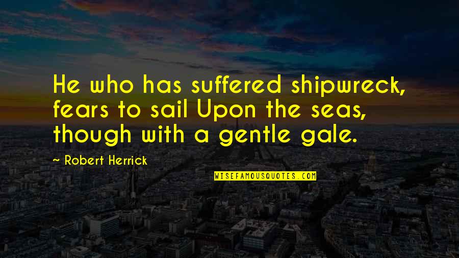 Herrick Quotes By Robert Herrick: He who has suffered shipwreck, fears to sail