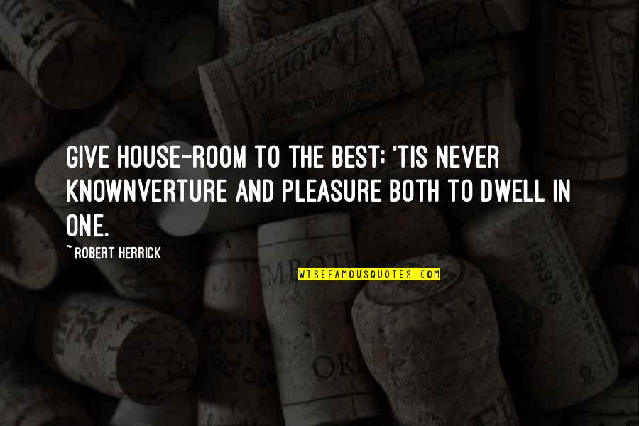 Herrick Quotes By Robert Herrick: Give house-room to the best; 'tis never knownVerture