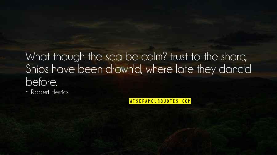 Herrick Quotes By Robert Herrick: What though the sea be calm? trust to