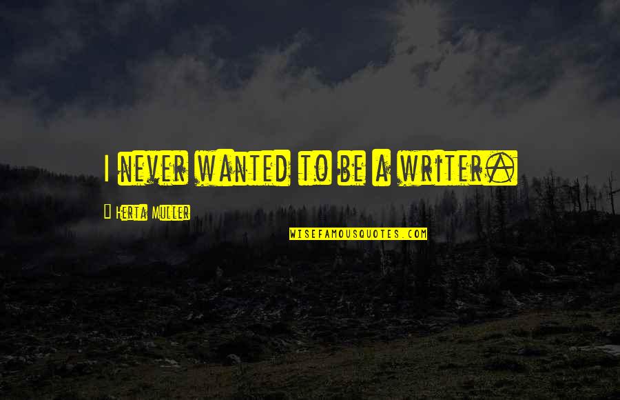 Herta Muller Quotes By Herta Muller: I never wanted to be a writer.