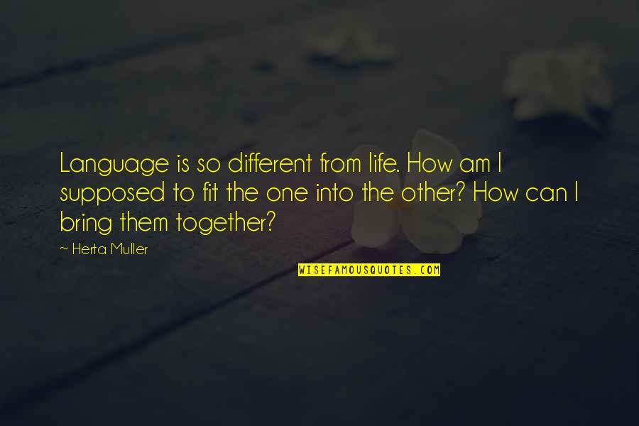 Herta Muller Quotes By Herta Muller: Language is so different from life. How am