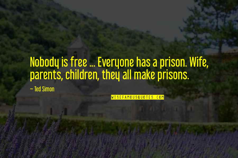 Hertog's Quotes By Ted Simon: Nobody is free ... Everyone has a prison.