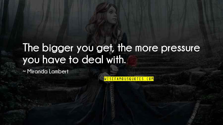 He's Gonna Leave Me Quotes By Miranda Lambert: The bigger you get, the more pressure you