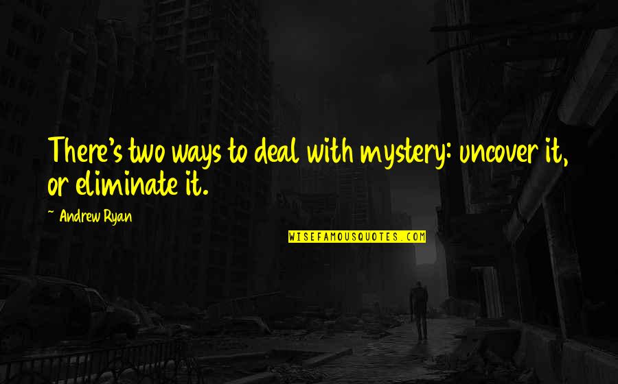 He's The Reason Why I Smile Quotes By Andrew Ryan: There's two ways to deal with mystery: uncover