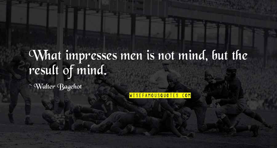 Hesselbachs Triangle Quotes By Walter Bagehot: What impresses men is not mind, but the