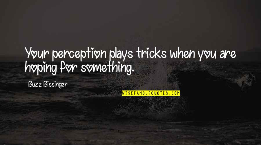 Hessu Hopo Quotes By Buzz Bissinger: Your perception plays tricks when you are hoping