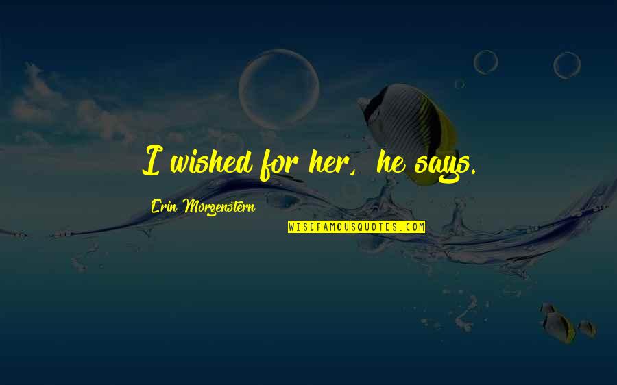 He'th Quotes By Erin Morgenstern: I wished for her," he says.