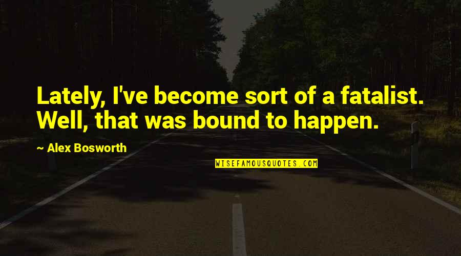 Hethorn Madea Quotes By Alex Bosworth: Lately, I've become sort of a fatalist. Well,