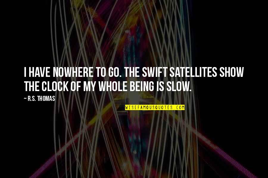 Hetlerville Quotes By R.S. Thomas: I have nowhere to go. The swift satellites