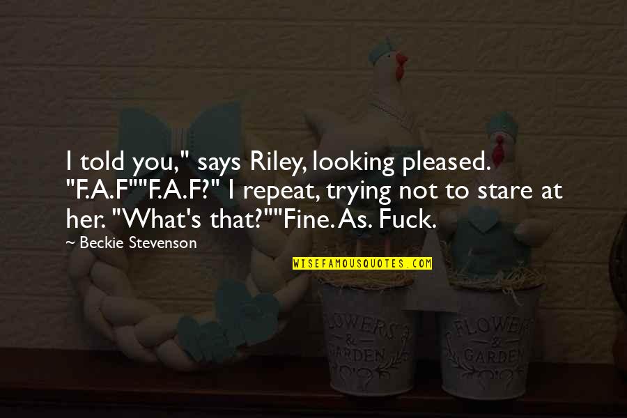 Heya Hope Your Good Quotes By Beckie Stevenson: I told you," says Riley, looking pleased. "F.A.F""F.A.F?"