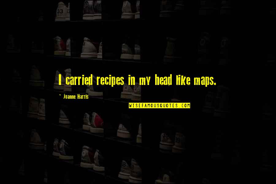 Heyl Trucking Quotes By Joanne Harris: I carried recipes in my head like maps.