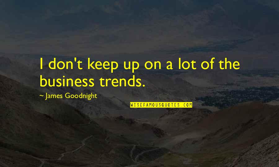 Hi Trends Quotes By James Goodnight: I don't keep up on a lot of