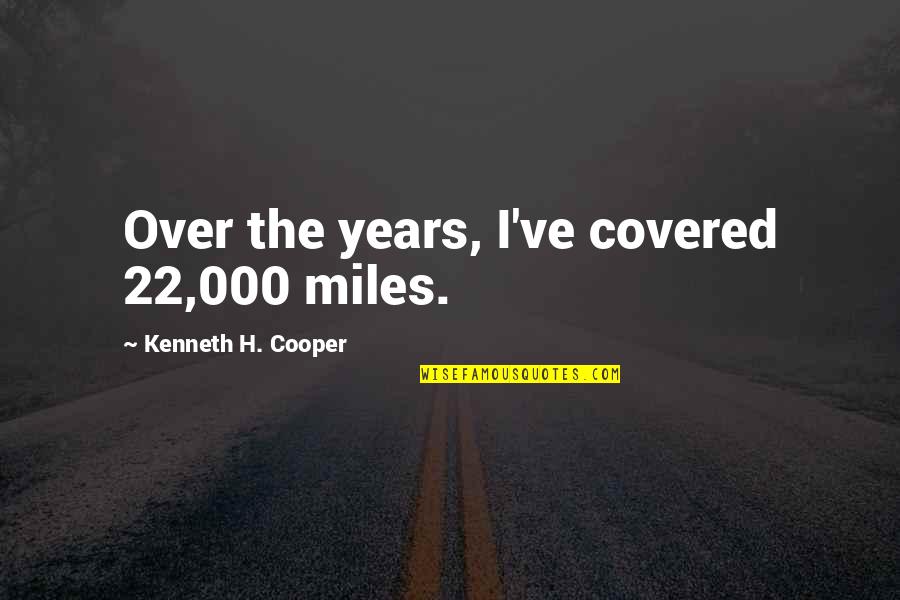 Hibirt Quotes By Kenneth H. Cooper: Over the years, I've covered 22,000 miles.