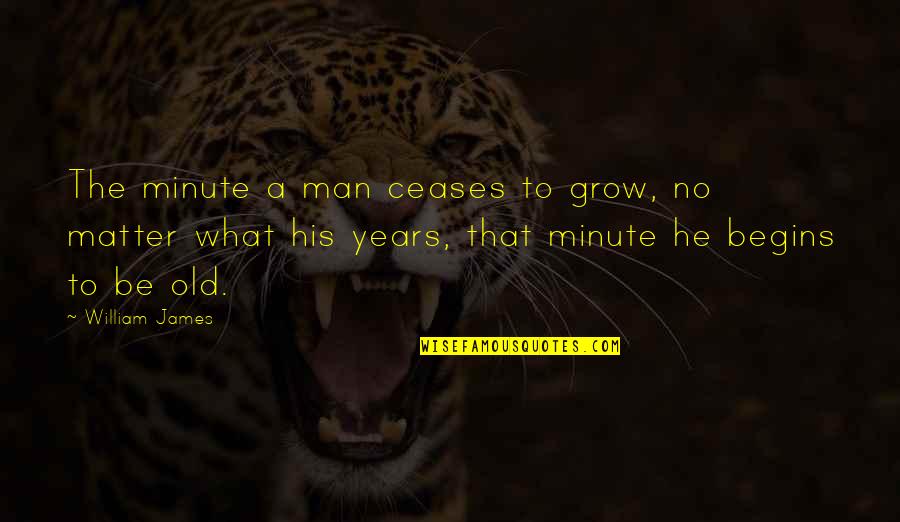 Hiciera In English Quotes By William James: The minute a man ceases to grow, no