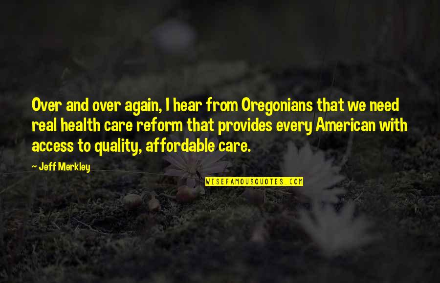 Hidemoto Keikain Quotes By Jeff Merkley: Over and over again, I hear from Oregonians