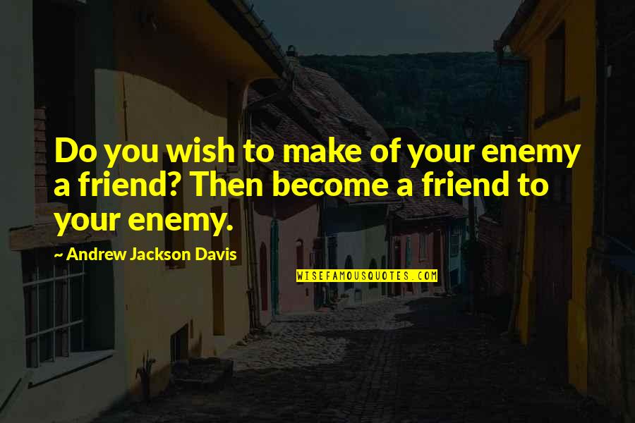 Hiding Your True Feelings Quotes By Andrew Jackson Davis: Do you wish to make of your enemy