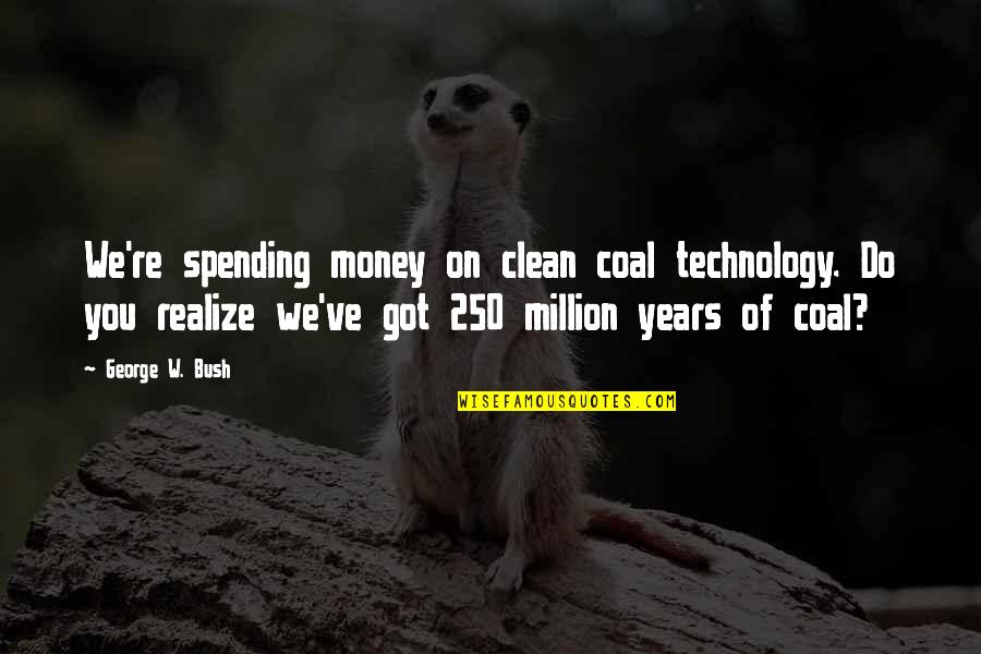 Hiding Your True Feelings Quotes By George W. Bush: We're spending money on clean coal technology. Do