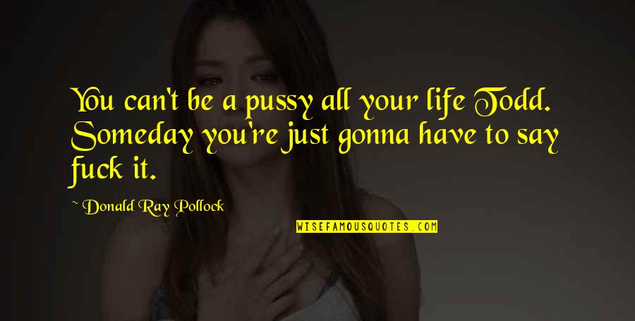 Hidupku Tanpa Quotes By Donald Ray Pollock: You can't be a pussy all your life