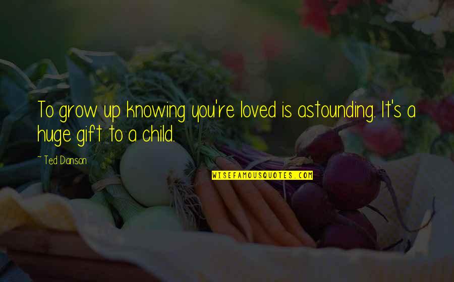 Hierves Quotes By Ted Danson: To grow up knowing you're loved is astounding.