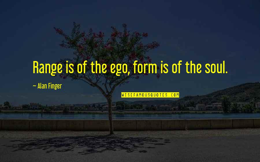 High Maintenance Woman Quotes By Alan Finger: Range is of the ego, form is of