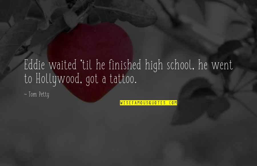 High School Finished Quotes By Tom Petty: Eddie waited 'til he finished high school, he