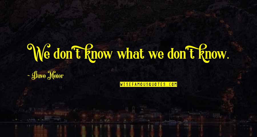 Highborn Quotes By Dave Meier: We don't know what we don't know.