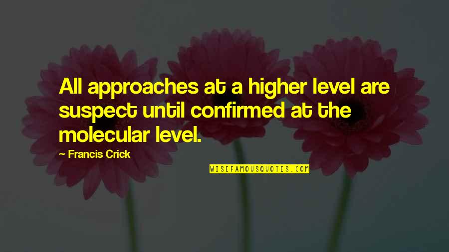 Higher Level Quotes By Francis Crick: All approaches at a higher level are suspect