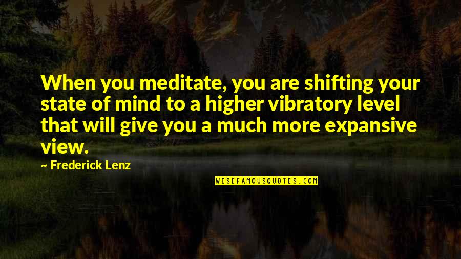 Higher Level Quotes By Frederick Lenz: When you meditate, you are shifting your state