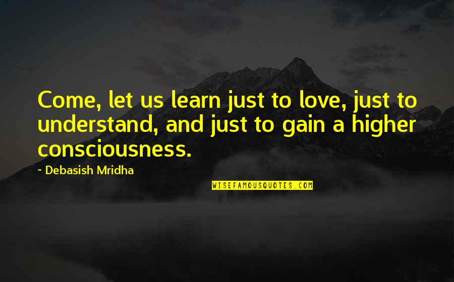 Higher Love Quotes By Debasish Mridha: Come, let us learn just to love, just