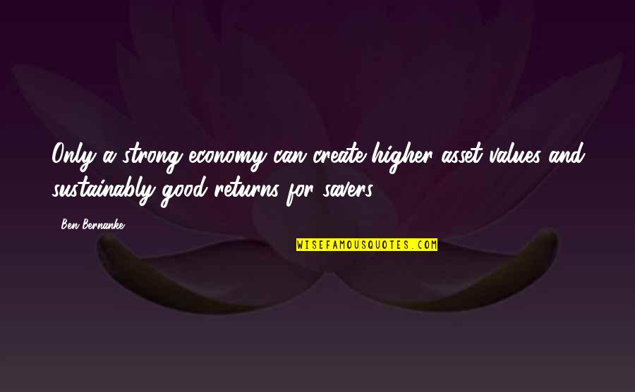 Higher Values Quotes By Ben Bernanke: Only a strong economy can create higher asset