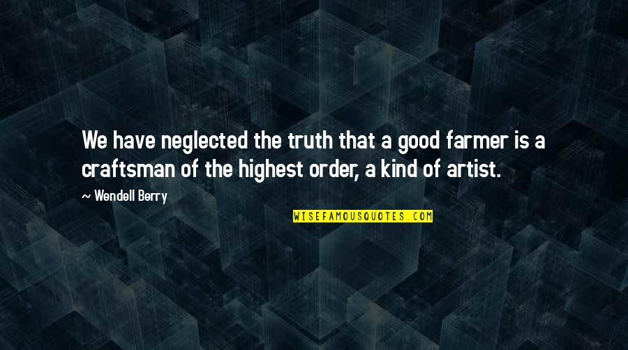 Highest Truth Quotes By Wendell Berry: We have neglected the truth that a good