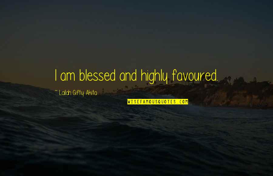 Highly Blessed Quotes By Lailah Gifty Akita: I am blessed and highly favoured.