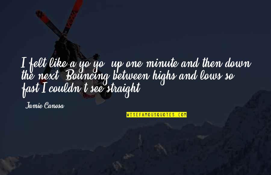 Highs And Lows Quotes By Jamie Canosa: I felt like a yo-yo, up one minute