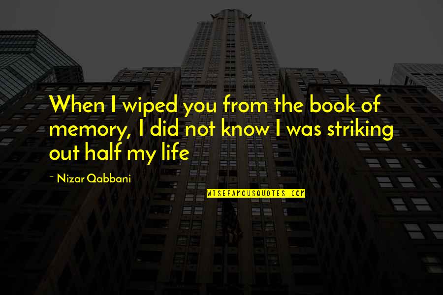 Highschool To College Quotes By Nizar Qabbani: When I wiped you from the book of