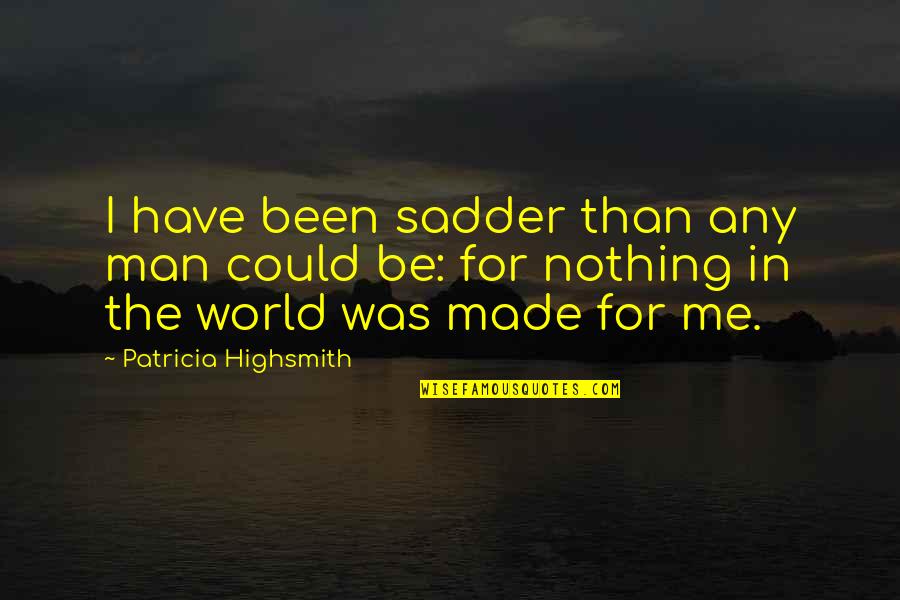 Highsmith Quotes By Patricia Highsmith: I have been sadder than any man could