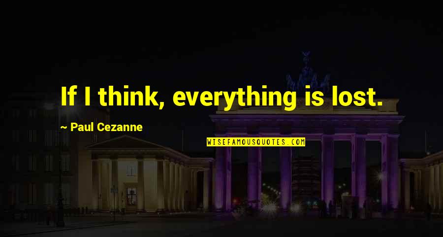 Hilflosenentsch Digung Quotes By Paul Cezanne: If I think, everything is lost.