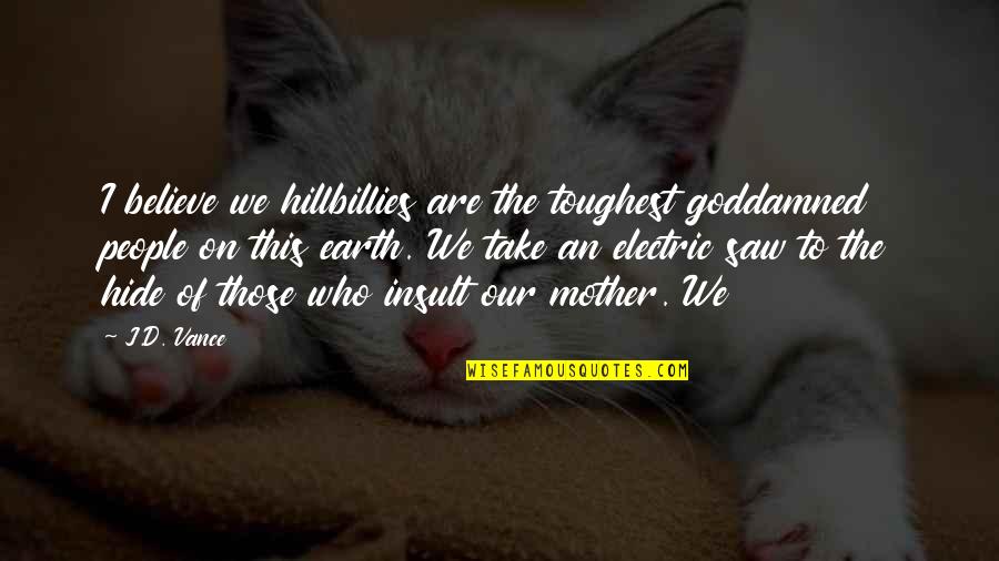 Hillbillies Quotes By J.D. Vance: I believe we hillbillies are the toughest goddamned