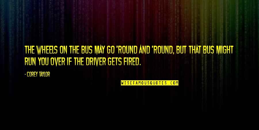 Hillger Llc Quotes By Corey Taylor: The wheels on the bus may go 'round