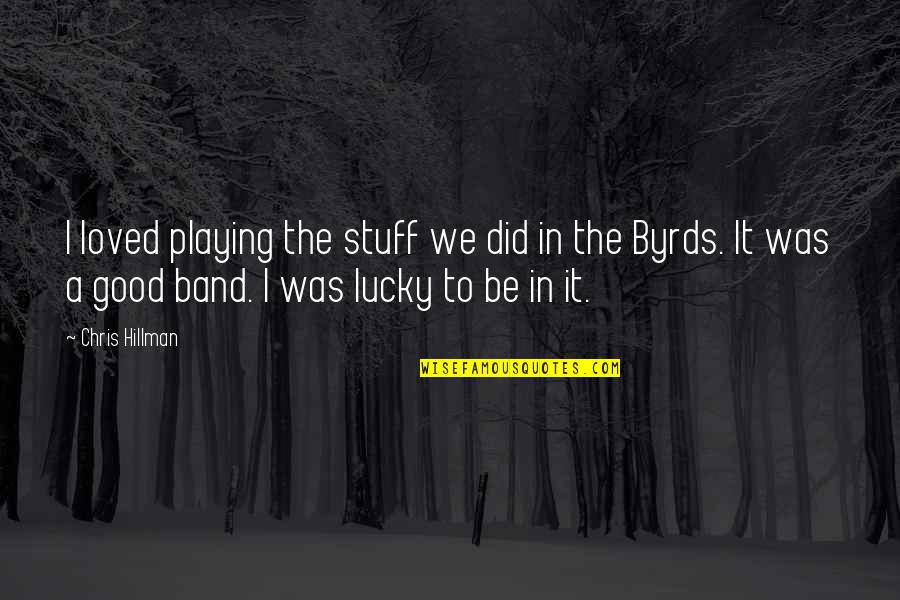 Hillman Quotes By Chris Hillman: I loved playing the stuff we did in