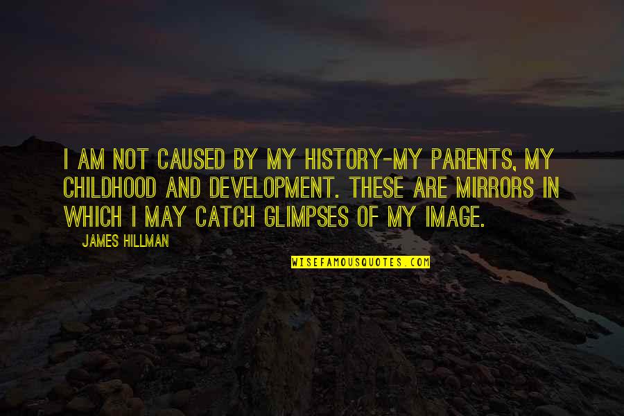 Hillman Quotes By James Hillman: I am not caused by my history-my parents,