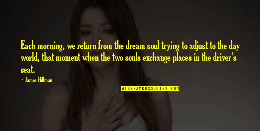 Hillman Quotes By James Hillman: Each morning, we return from the dream soul