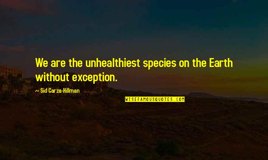 Hillman Quotes By Sid Garza-Hillman: We are the unhealthiest species on the Earth