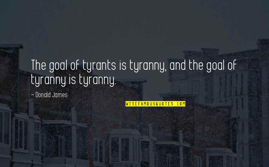 Hillmer Shotgun Quotes By Donald James: The goal of tyrants is tyranny, and the