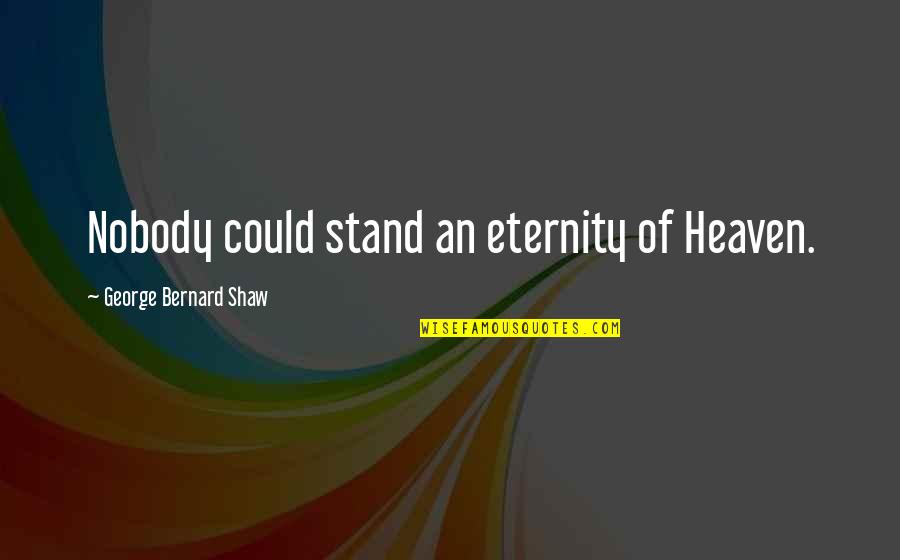 Hilsa Quotes By George Bernard Shaw: Nobody could stand an eternity of Heaven.