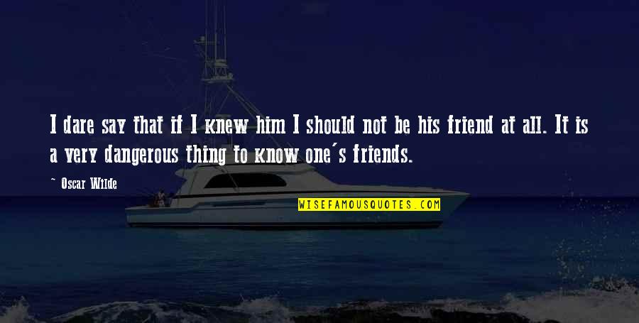 Him Being My Best Friend Quotes By Oscar Wilde: I dare say that if I knew him