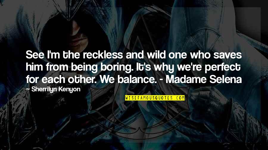 Him Being Perfect Quotes By Sherrilyn Kenyon: See I'm the reckless and wild one who